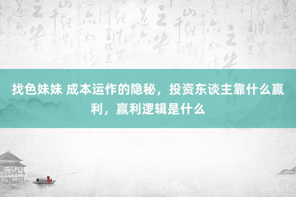 找色妹妹 成本运作的隐秘,投资东谈主靠什么赢利,赢利逻辑是什么