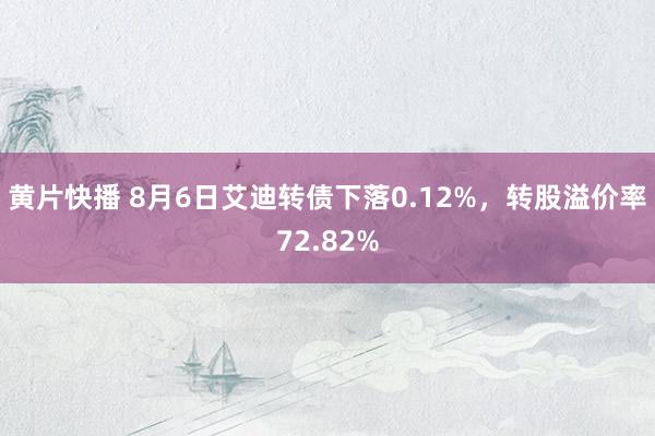 黄片快播 8月6日艾迪转债下落0.12%,转股溢价率72.82%