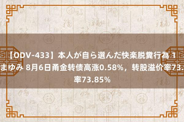 【ODV-433】本人が自ら選んだ快楽脱糞行為 1 神崎まゆみ 8月6日甬金转债高涨0.58%，转股溢价率73.85%