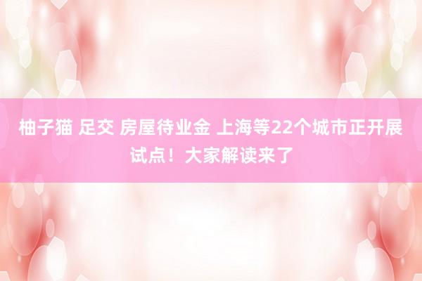 柚子猫 足交 房屋待业金 上海等22个城市正开展试点!大家解读来了