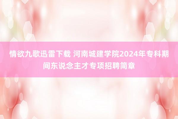 情欲九歌迅雷下载 河南城建学院2024年专科期间东说念主才专项招聘简章