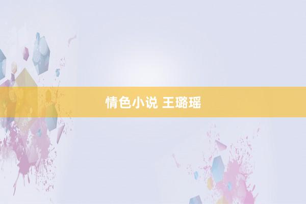 情色小说 王璐瑶