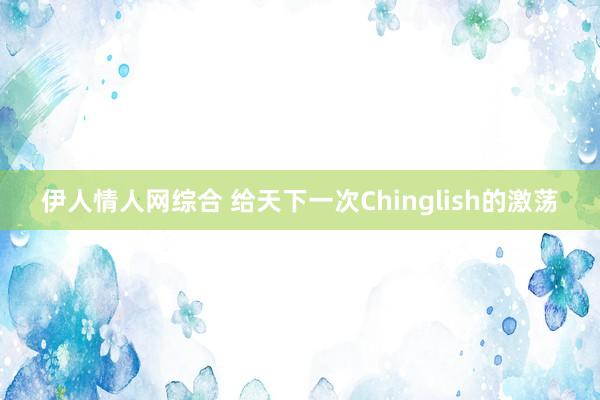 伊人情人网综合 给天下一次Chinglish的激荡