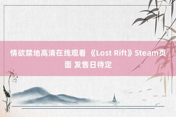情欲禁地高清在线观看 《Lost Rift》Steam页面 发售日待定
