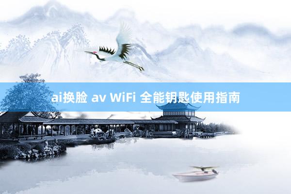ai换脸 av WiFi 全能钥匙使用指南