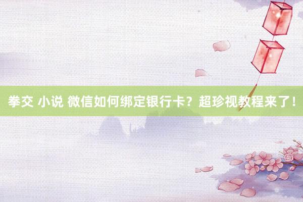 拳交 小说 微信如何绑定银行卡？超珍视教程来了！