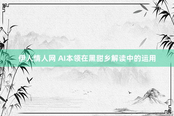 伊人情人网 AI本领在黑甜乡解读中的运用