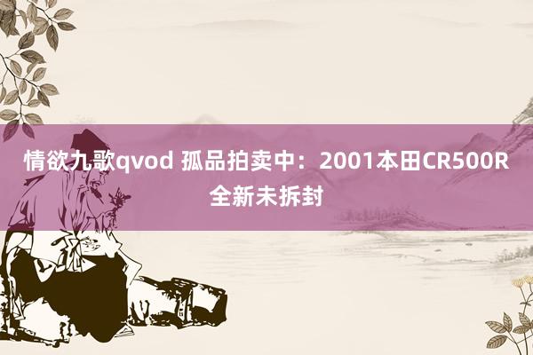 情欲九歌qvod 孤品拍卖中:2001本田CR500R全新未拆封