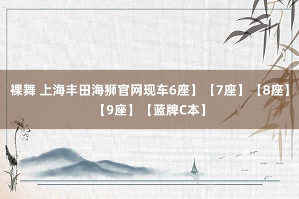 裸舞 上海丰田海狮官网现车6座】【7座】【8座】【9座】【蓝牌C本】