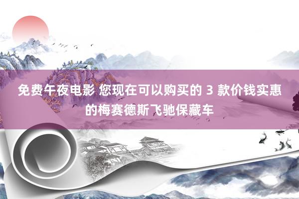 免费午夜电影 您现在可以购买的 3 款价钱实惠的梅赛德斯飞驰保藏车