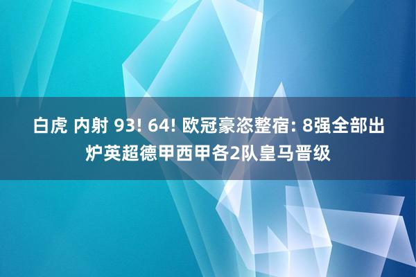 白虎 内射 93! 64! 欧冠豪恣整宿: 8强全部出炉英超德甲西甲各2队皇马晋级