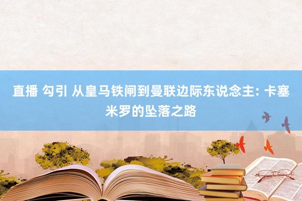 直播 勾引 从皇马铁闸到曼联边际东说念主: 卡塞米罗的坠落之路