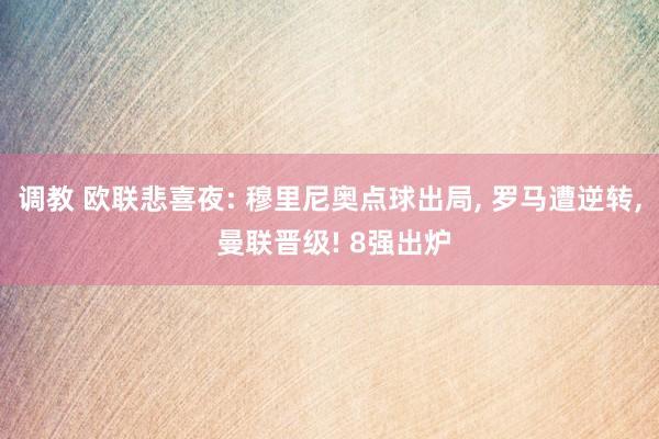 调教 欧联悲喜夜: 穆里尼奥点球出局, 罗马遭逆转, 曼联晋级! 8强出炉