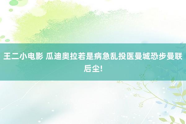 王二小电影 瓜迪奥拉若是病急乱投医曼城恐步曼联后尘!