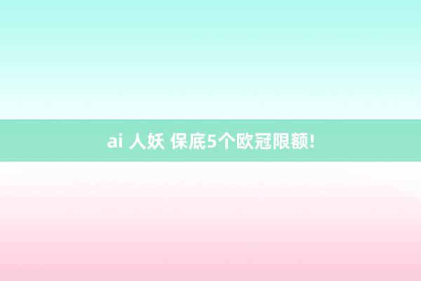 ai 人妖 保底5个欧冠限额!
