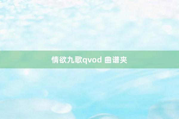 情欲九歌qvod 曲谱夹