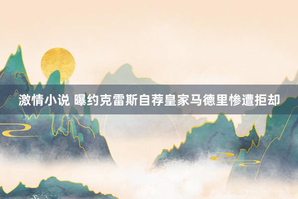 激情小说 曝约克雷斯自荐皇家马德里惨遭拒却