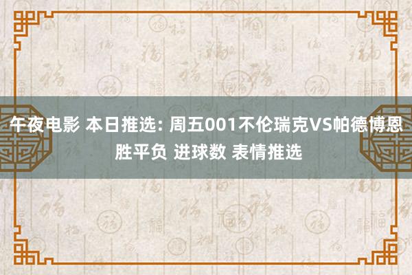午夜电影 本日推选: 周五001不伦瑞克VS帕德博恩 胜平负 进球数 表情推选