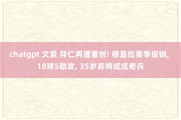 chatgpt 文爱 拜仁再遭重创! 穆夏拉赛季报销, 18球5助攻, 35岁弃将或成奇兵