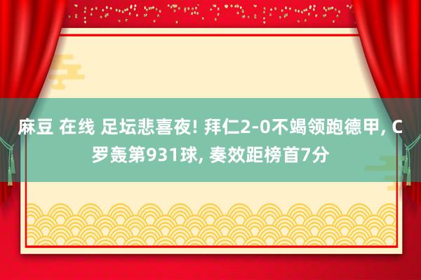 麻豆 在线 足坛悲喜夜! 拜仁2-0不竭领跑德甲, C罗轰第931球, 奏效距榜首7分