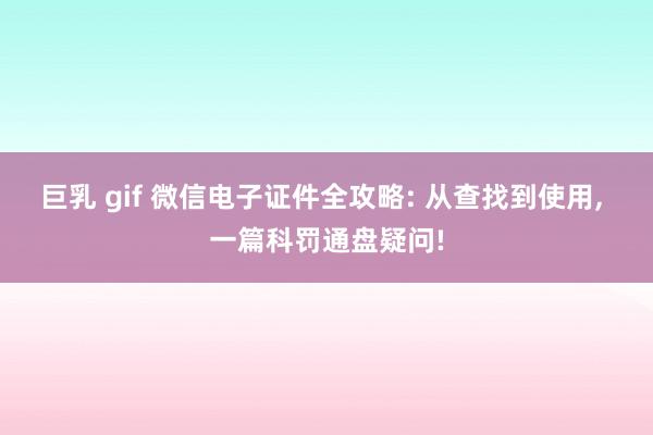巨乳 gif 微信电子证件全攻略: 从查找到使用, 一篇科罚通盘疑问!