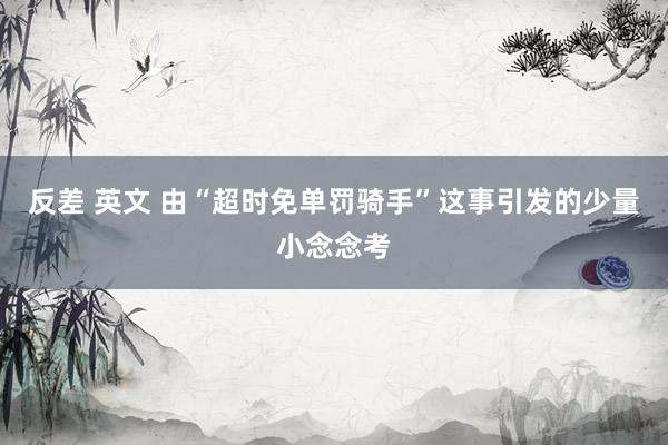 反差 英文 由“超时免单罚骑手”这事引发的少量小念念考
