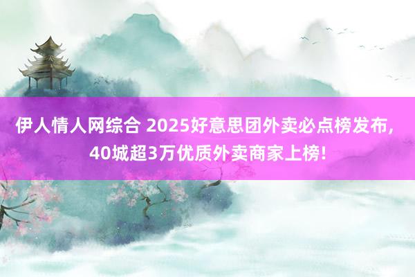 伊人情人网综合 2025好意思团外卖必点榜发布, 40城超3万优质外卖商家上榜!