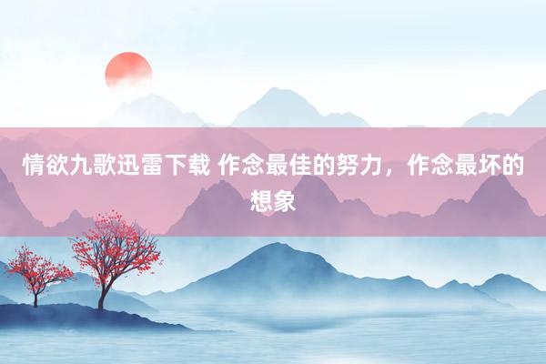 情欲九歌迅雷下载 作念最佳的努力,作念最坏的想象