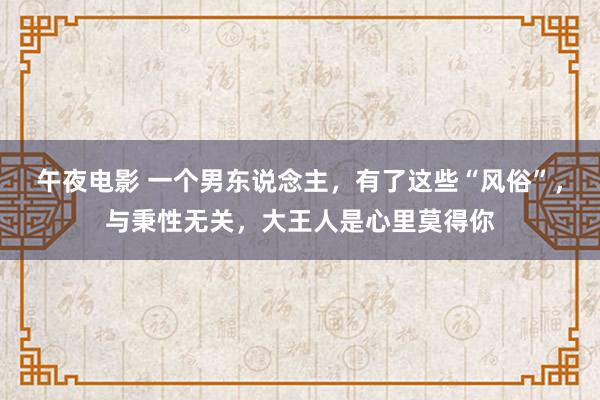 午夜电影 一个男东说念主,有了这些“风俗”,与秉性无关,大王人是心里莫得你
