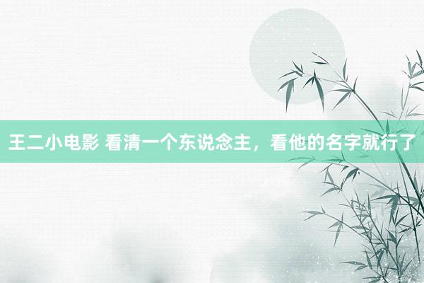 王二小电影 看清一个东说念主，看他的名字就行了