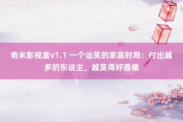 奇米影视盒v1.1 一个讪笑的家庭时局：付出越多的东谈主，越莫得好遵循
