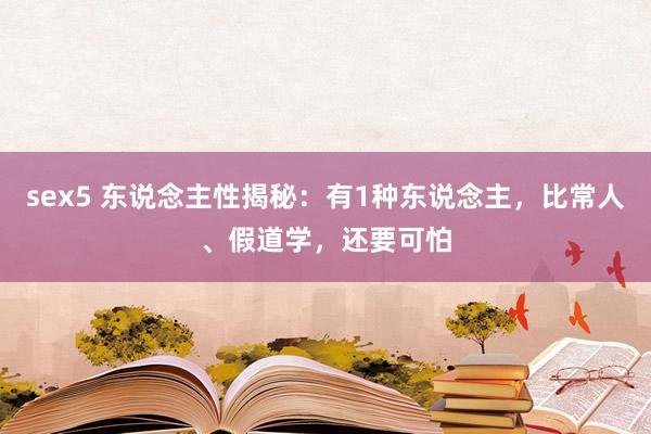 sex5 东说念主性揭秘：有1种东说念主，比常人、假道学，还要可怕