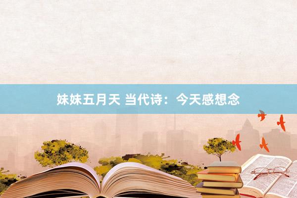 妹妹五月天 当代诗：今天感想念