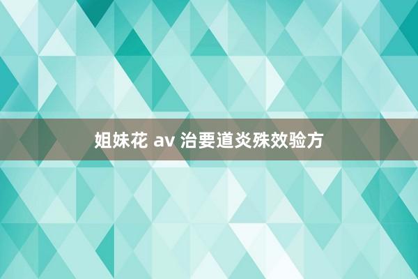 姐妹花 av 治要道炎殊效验方