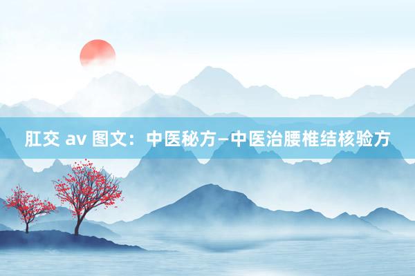 肛交 av 图文：中医秘方—中医治腰椎结核验方