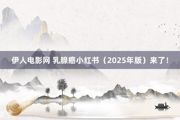 伊人电影网 乳腺癌小红书（2025年版）来了！