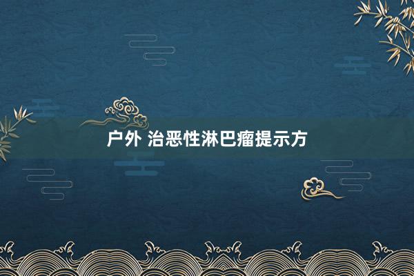 户外 治恶性淋巴瘤提示方
