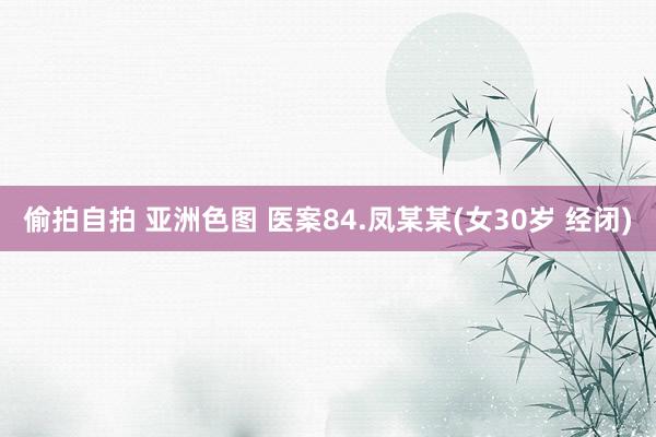 偷拍自拍 亚洲色图 医案84.凤某某(女30岁 经闭)