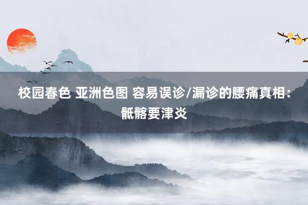 校园春色 亚洲色图 容易误诊/漏诊的腰痛真相:骶髂要津炎
