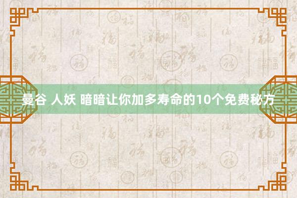 曼谷 人妖 暗暗让你加多寿命的10个免费秘方