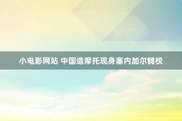 小电影网站 中国造摩托现身塞内加尔雠校