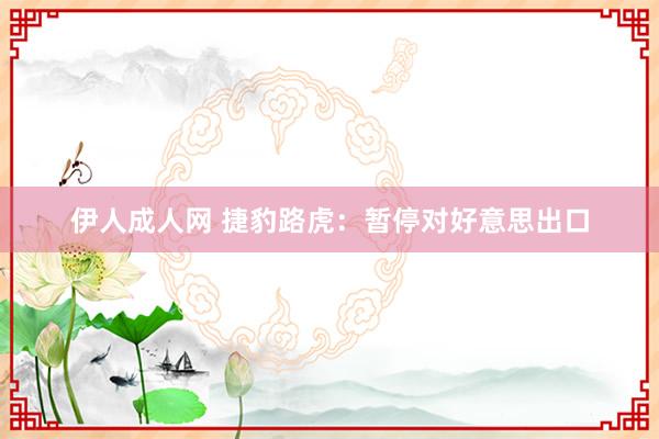 伊人成人网 捷豹路虎:暂停对好意思出口